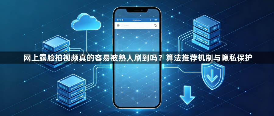 网上露脸拍视频真的容易被熟人刷到吗？算法推荐机制与隐私保护1