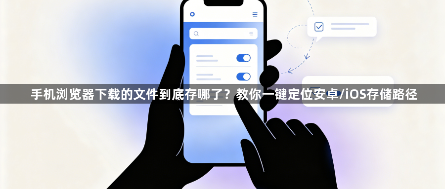 手机浏览器下载的文件到底存哪了？教你一键定位安卓/iOS存储路径1