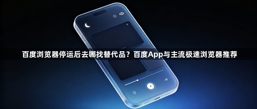 百度浏览器停运后去哪找替代品？百度App与主流极速浏览器推荐1