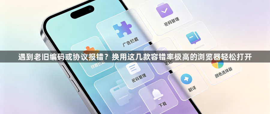 遇到老旧编码或协议报错？换用这几款容错率极高的浏览器轻松打开1