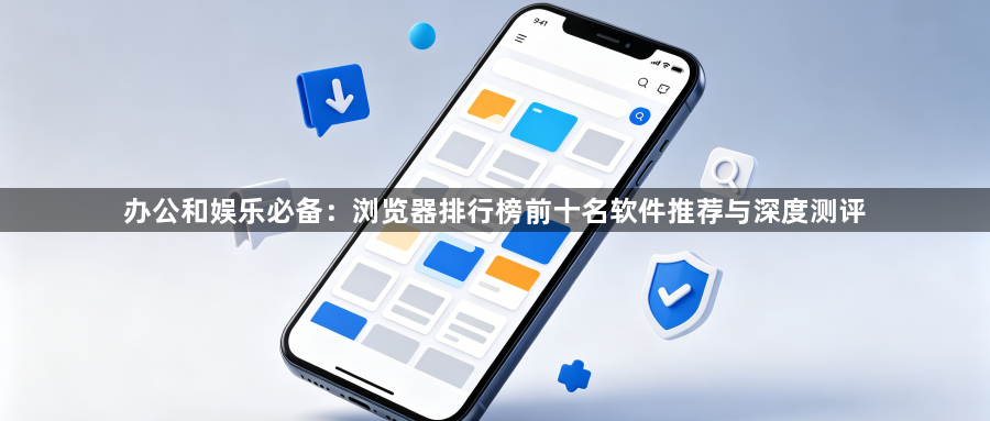 办公和娱乐必备：浏览器排行榜前十名软件推荐与深度测评1