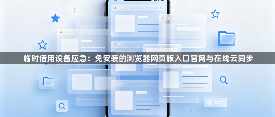 临时借用设备应急：免安装的浏览器网页版入口官网与在线云同步1