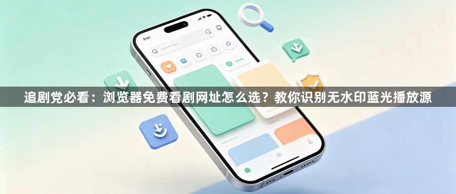 追剧党必看：浏览器免费看剧网址怎么选？教你识别无水印蓝光播放源1