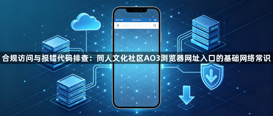 合规访问与报错代码排查：同人文化社区AO3浏览器网址入口的基础网络常识1