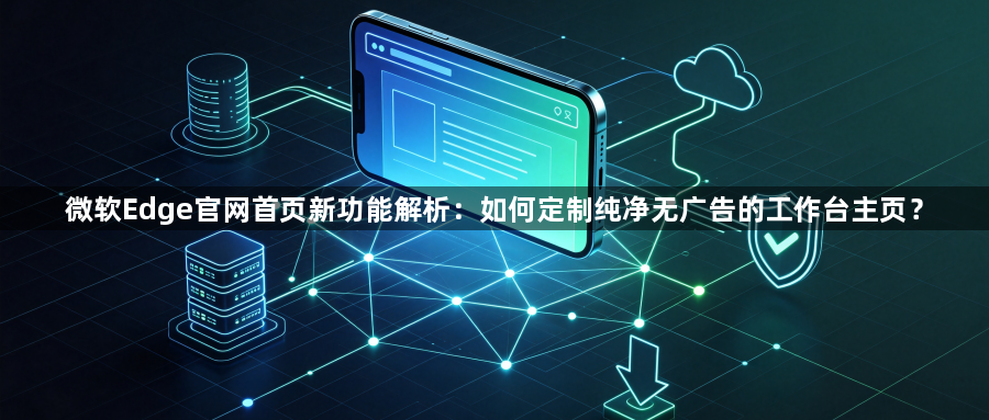 微软Edge官网首页新功能解析：如何定制纯净无广告的工作台主页？1